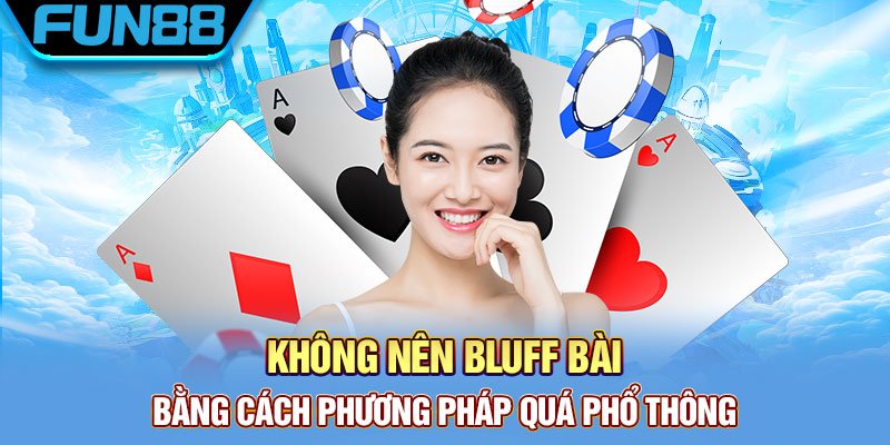 Đừng bluff bài bằng phương pháp quá phổ thông 